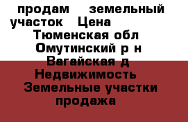  продам    земельный участок › Цена ­ 300 000 - Тюменская обл., Омутинский р-н, Вагайская д. Недвижимость » Земельные участки продажа   